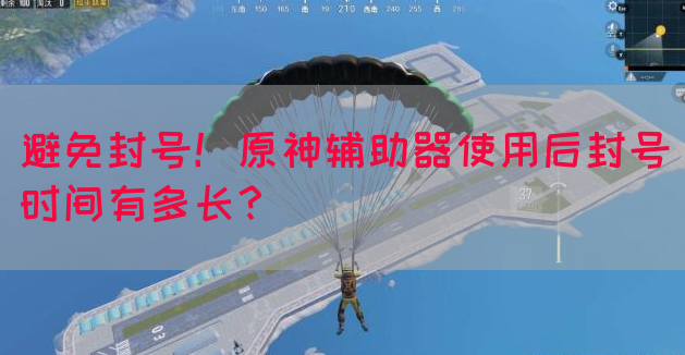 避免封号！原神辅助器使用后封号时间有多长？
