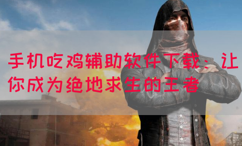 手机吃鸡辅助软件下载：让你成为绝地求生的王者