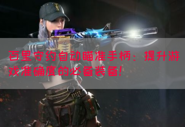 百里守约自动瞄准手柄：提升游戏准确度的必备装备！