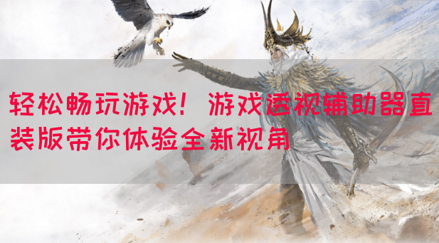 轻松畅玩游戏！游戏透视辅助器直装版带你体验全新视角