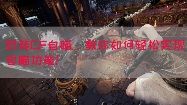 玩转CF自瞄：教你如何轻松实现自瞄功能！