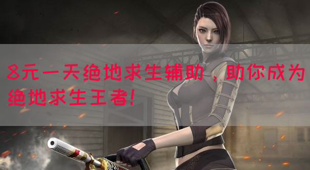 8元一天绝地求生辅助，助你成为绝地求生王者！