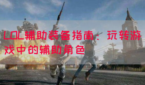 LOL辅助装备指南：玩转游戏中的辅助角色
