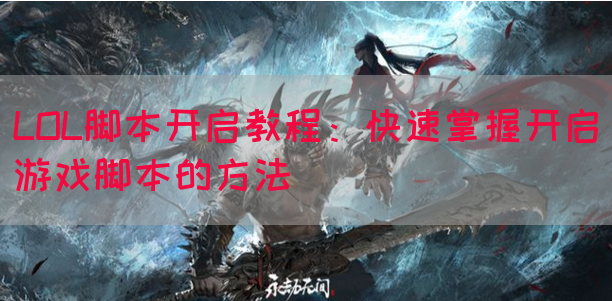 LOL脚本开启教程：快速掌握开启游戏脚本的方法