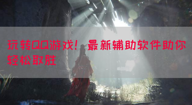 玩转QQ游戏！最新辅助软件助你轻松取胜