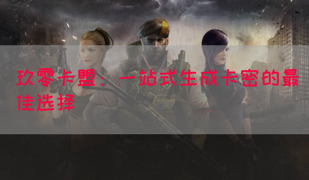 玖零卡盟：一站式生成卡密的最佳选择