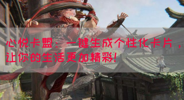 心悦卡盟：一键生成个性化卡片，让你的生活更加精彩！
