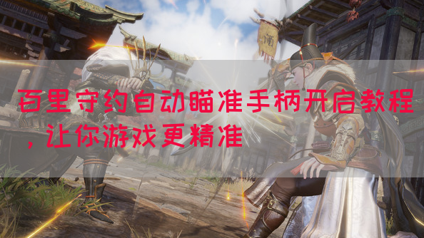 百里守约自动瞄准手柄开启教程，让你游戏更精准