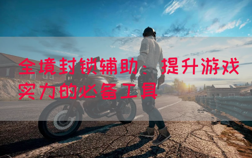 全境封锁辅助：提升游戏实力的必备工具