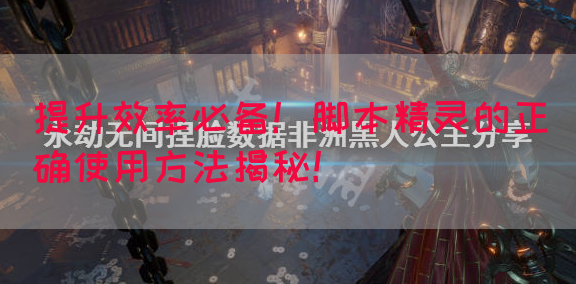 提升效率必备！脚本精灵的正确使用方法揭秘！
