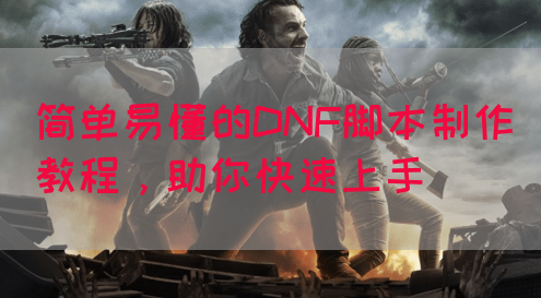 简单易懂的DNF脚本制作教程，助你快速上手