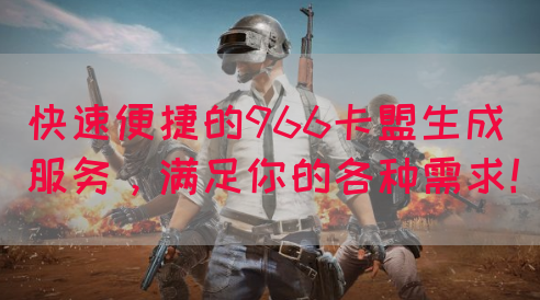 快速便捷的966卡盟生成服务，满足你的各种需求！