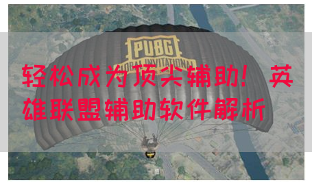 轻松成为顶尖辅助！英雄联盟辅助软件解析