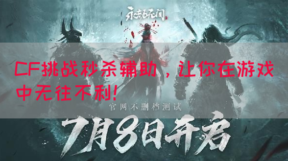 CF挑战秒杀辅助，让你在游戏中无往不利！