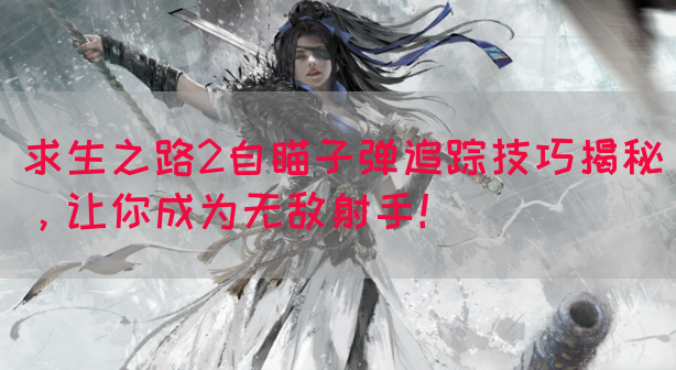求生之路2自瞄子弹追踪技巧揭秘，让你成为无敌射手！