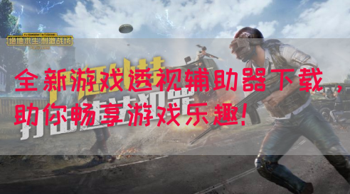 全新游戏透视辅助器下载，助你畅享游戏乐趣！