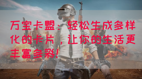 万宝卡盟：轻松生成多样化的卡片，让你的生活更丰富多彩！