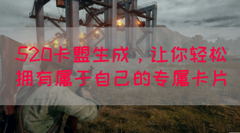520卡盟生成，让你轻松拥有属于自己的专属卡片