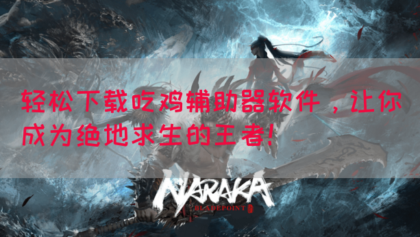 轻松下载吃鸡辅助器软件，让你成为绝地求生的王者！