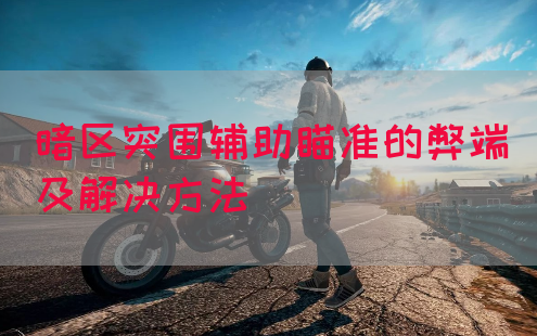 暗区突围辅助瞄准的弊端及解决方法