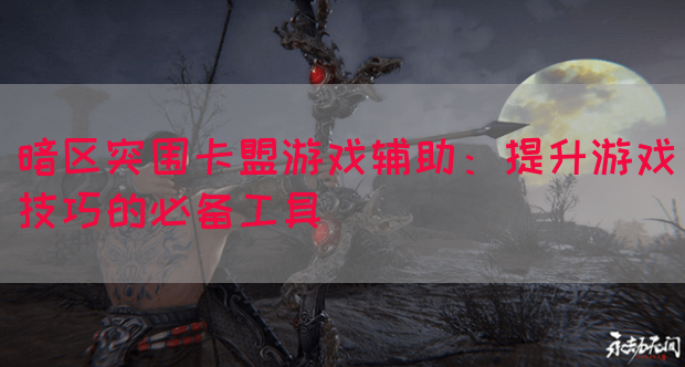 暗区突围卡盟游戏辅助：提升游戏技巧的必备工具