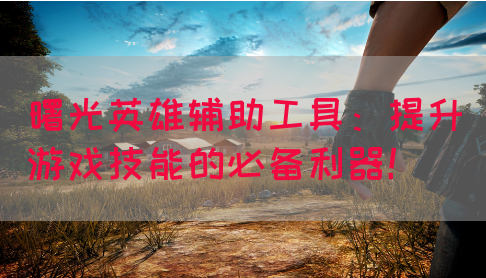 曙光英雄辅助工具：提升游戏技能的必备利器！