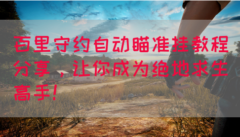 百里守约自动瞄准挂教程分享，让你成为绝地求生高手！