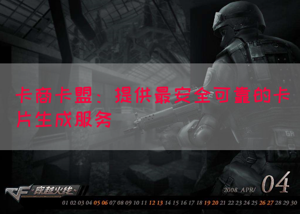 卡商卡盟：提供最安全可靠的卡片生成服务