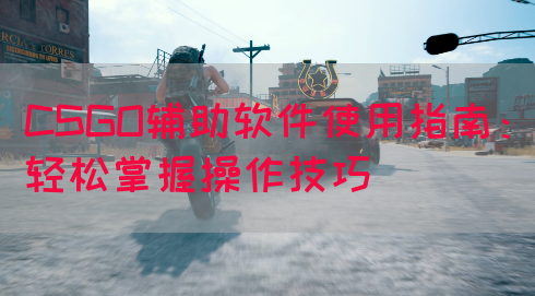 CSGO辅助软件使用指南：轻松掌握操作技巧