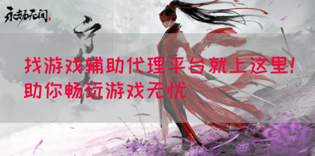 找游戏辅助代理平台就上这里！助你畅玩游戏无忧