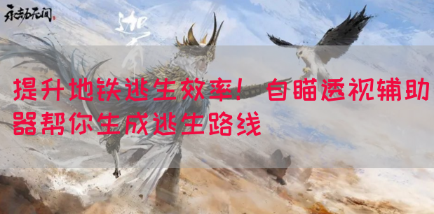 提升地铁逃生效率！自瞄透视辅助器帮你生成逃生路线