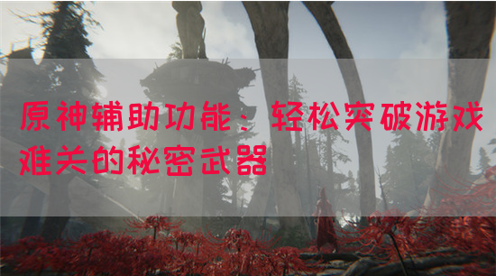 原神辅助功能：轻松突破游戏难关的秘密武器