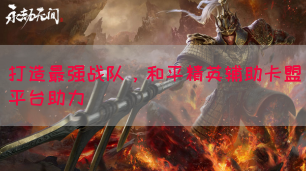 打造最强战队，和平精英辅助卡盟平台助力