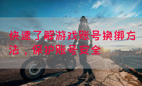 快速了解游戏账号换绑方法，保护账号安全