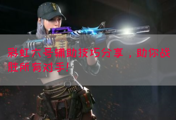 彩虹六号辅助技巧分享，助你战胜所有对手！