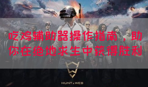 吃鸡辅助器操作指南，助你在绝地求生中获得胜利