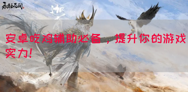 安卓吃鸡辅助必备，提升你的游戏实力！