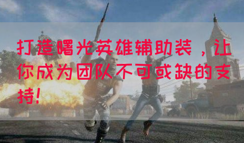 打造曙光英雄辅助装，让你成为团队不可或缺的支持！