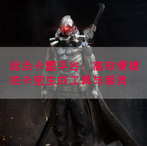 起点卡盟平台：高效便捷的卡密生成工具与服务
