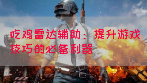 吃鸡雷达辅助：提升游戏技巧的必备利器