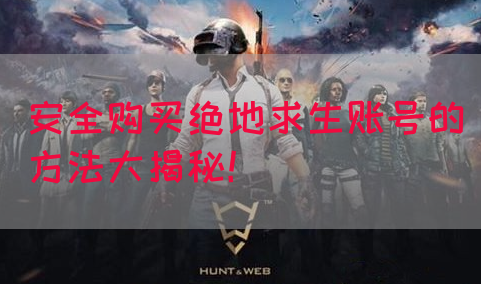 安全购买绝地求生账号的方法大揭秘！
