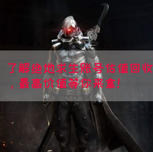 了解绝地求生账号估值回收，最高价值等你来拿！