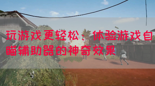 玩游戏更轻松：体验游戏自瞄辅助器的神奇效果