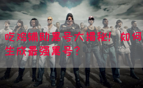 吃鸡辅助黑号大揭秘！如何生成最强黑号？