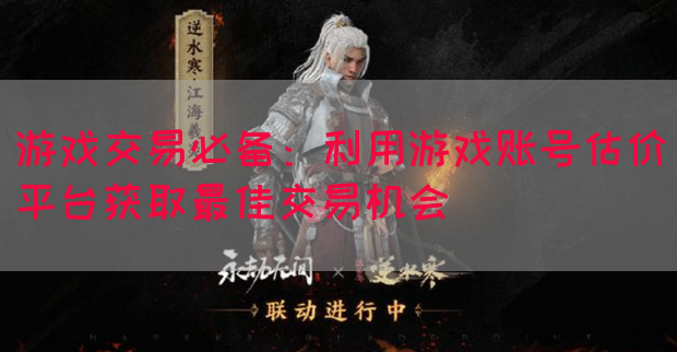 游戏交易必备：利用游戏账号估价平台获取最佳交易机会