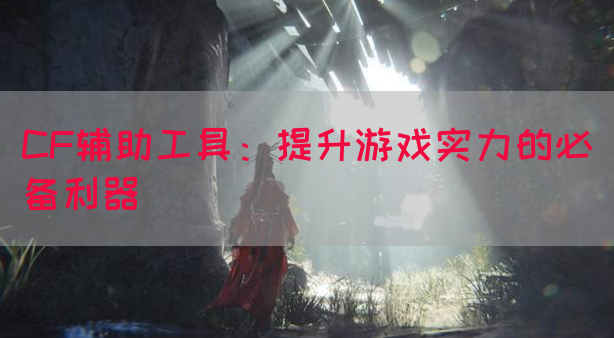 CF辅助工具：提升游戏实力的必备利器