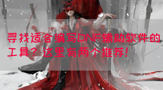 寻找适合编写DNF辅助软件的工具？这里有两个推荐！