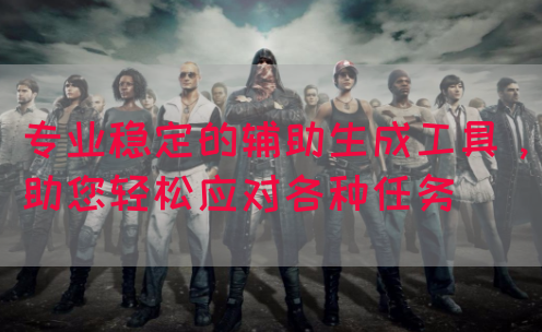 专业稳定的辅助生成工具，助您轻松应对各种任务