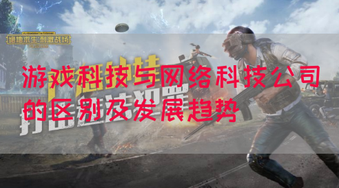 游戏科技与网络科技公司的区别及发展趋势