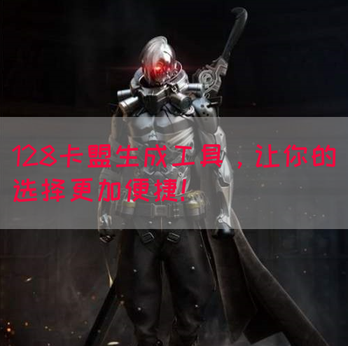 128卡盟生成工具，让你的选择更加便捷！